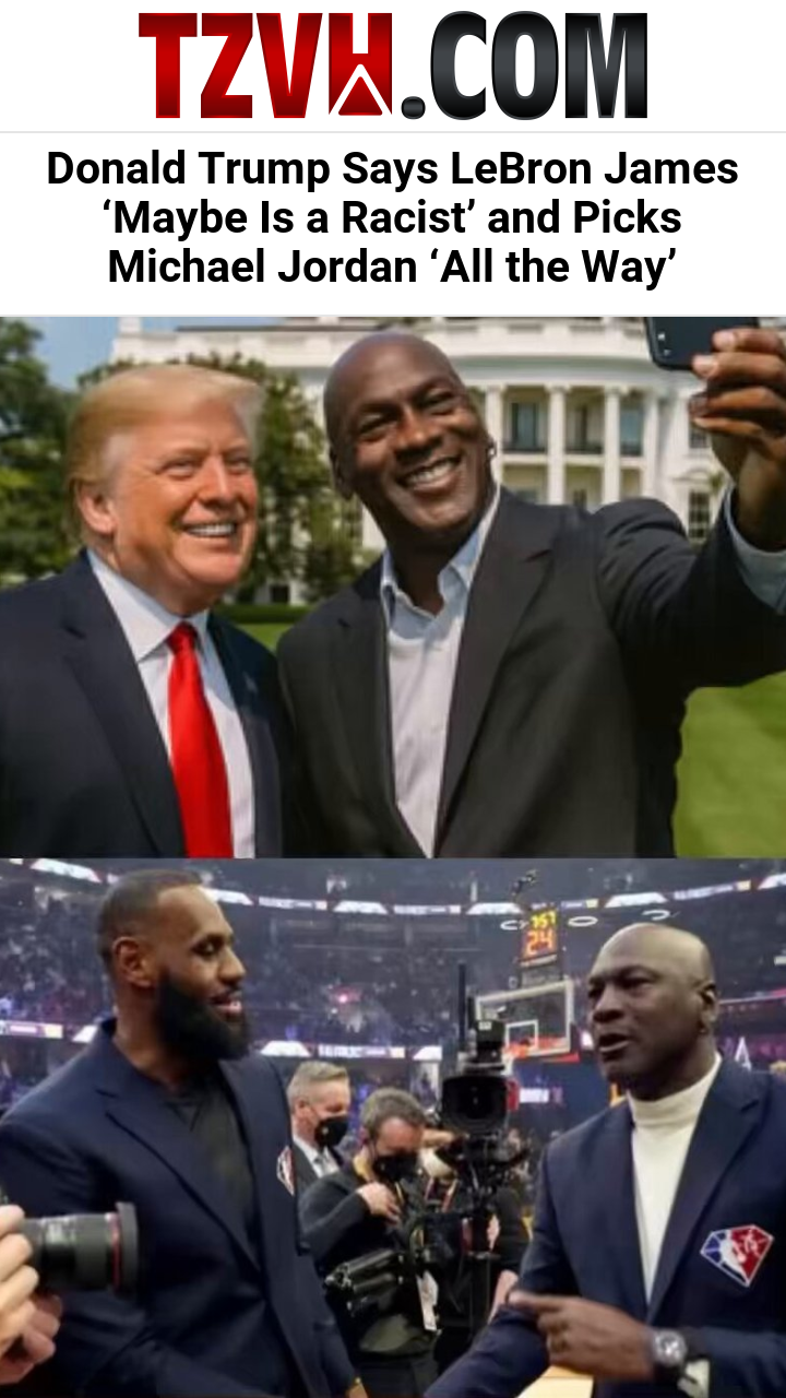Donald Trump Says LeBron James ‘Maybe Is a Racist’ and Picks Michael Jordan ‘All the Way’
