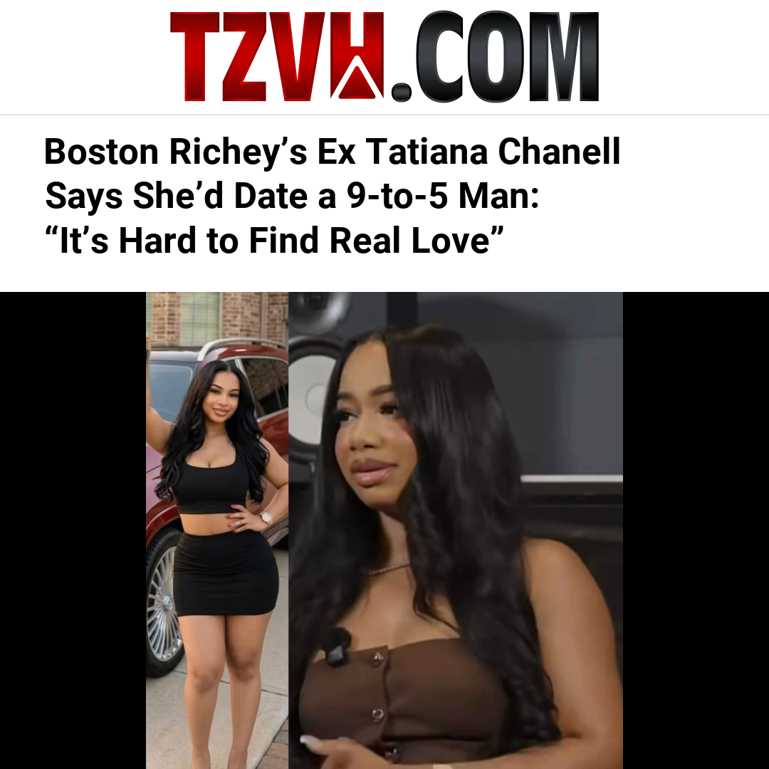 Boston Richey’s Ex Tatiana Chanell Says She’d Date a 9-to-5 Man: “It’s Hard to Find Real Love”