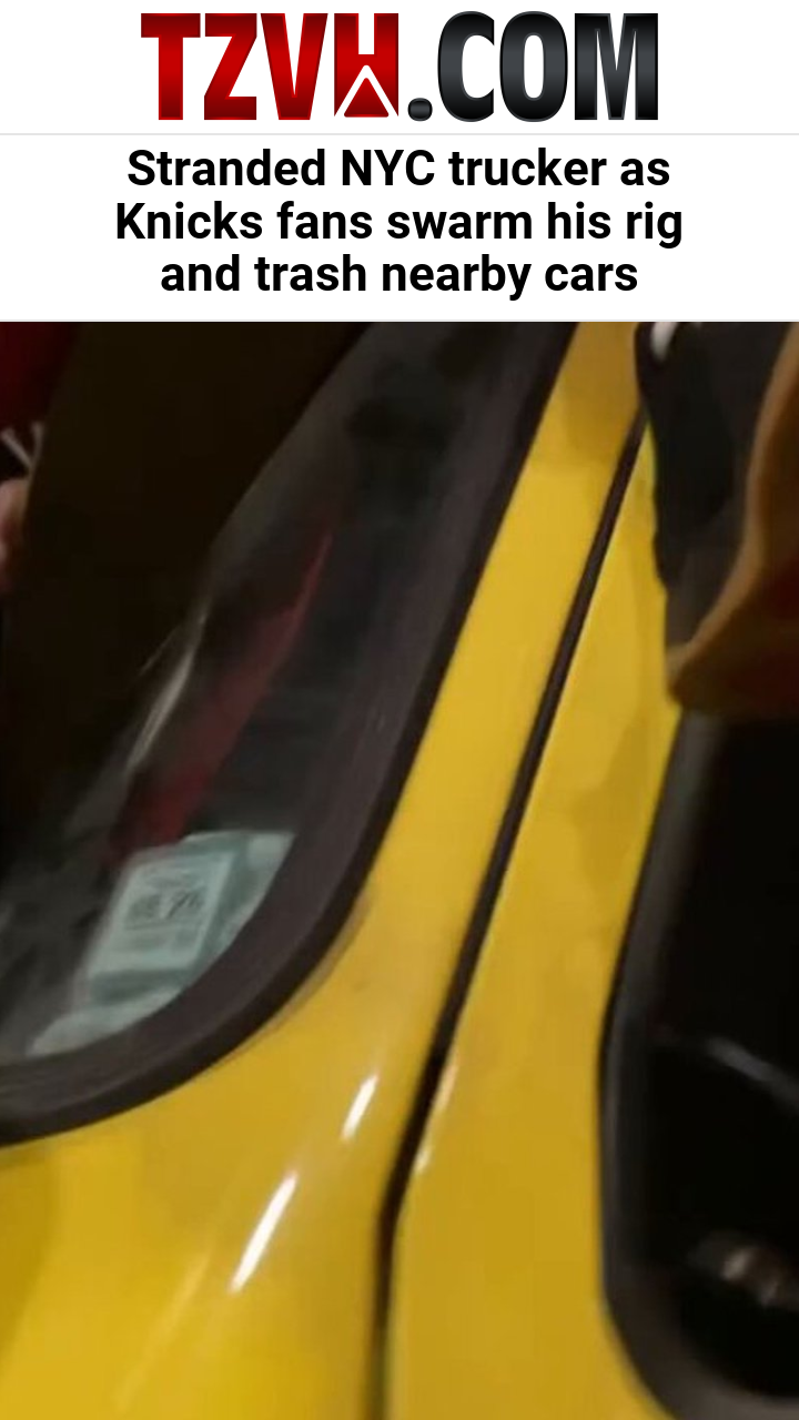 Stranded NYC trucker as Knicks fans swarm his rig and trash nearby cars