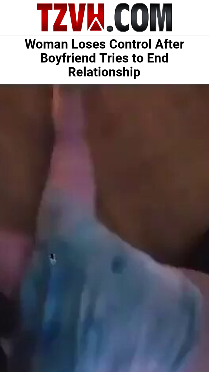 Woman Loses Control After Boyfriend Tries to End Relationship