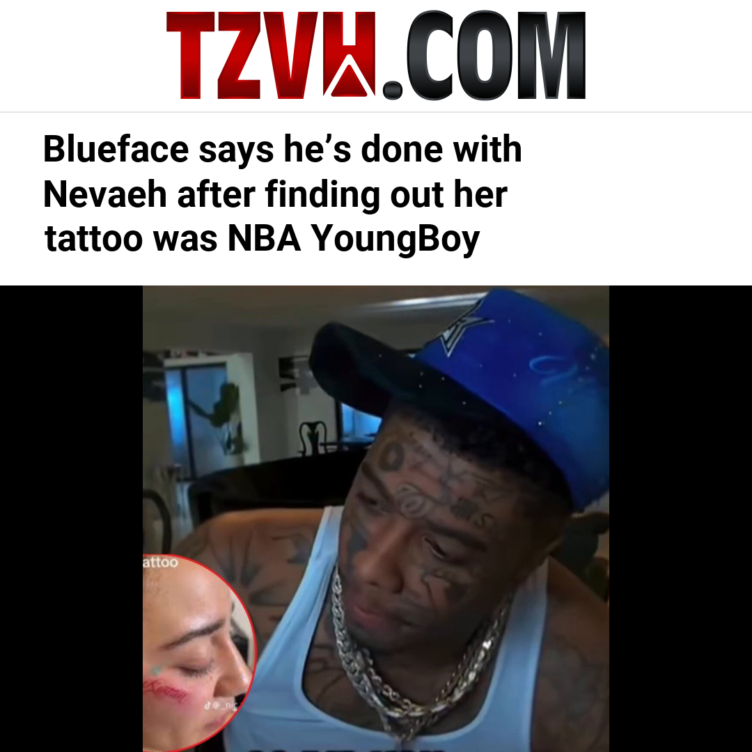 Blueface says he’s done with Nevaeh after finding out her tattoo was NBA YoungBoy