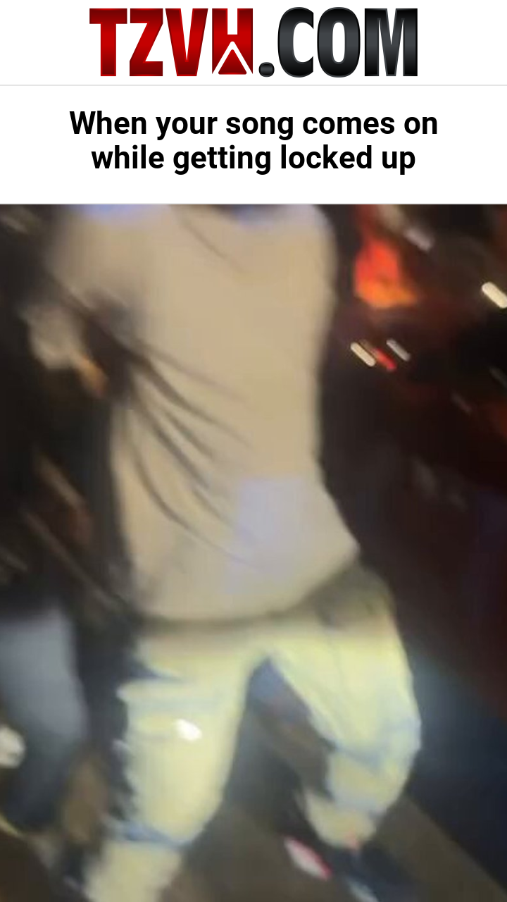 When your song comes on while getting locked up