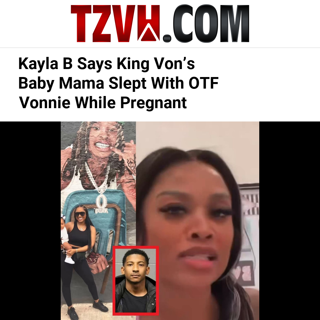 Kayla B Says King Von’s Baby Mama Slept With OTF Vonnie While Pregnant