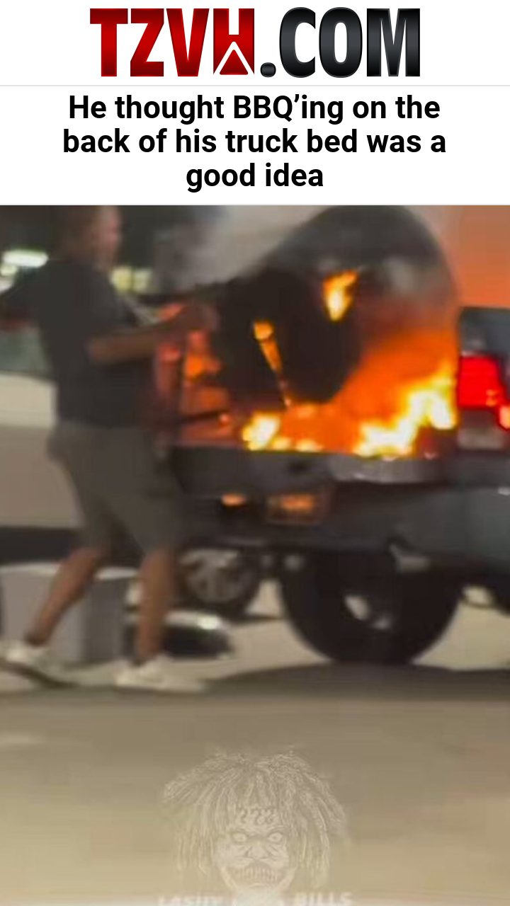 He thought BBQ’ing on the back of his truck bed was a good idea